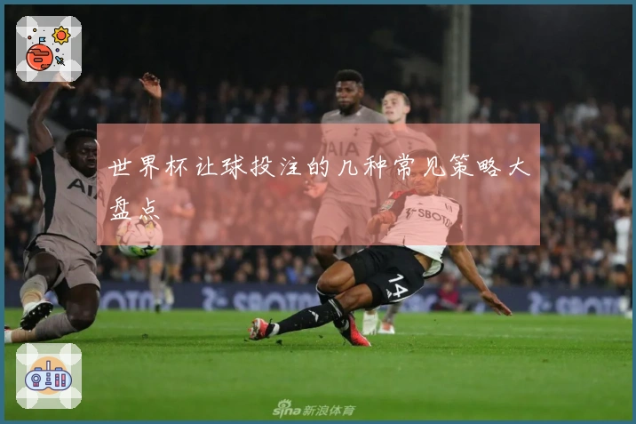 世界杯让球投注的几种常见策略大盘点