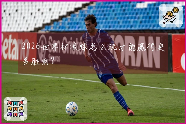 2026世界杯滚球怎么玩才能赢得更多胜利？