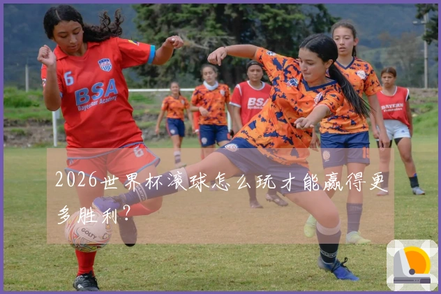 2026世界杯滚球怎么玩才能赢得更多胜利？
