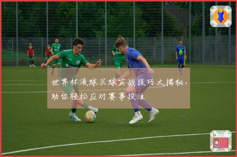 世界杯滚球买球实战技巧大揭秘，助你轻松应对赛事投注
