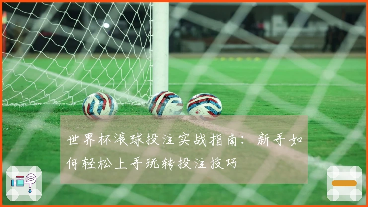 世界杯滚球投注实战指南：新手如何轻松上手玩转投注技巧