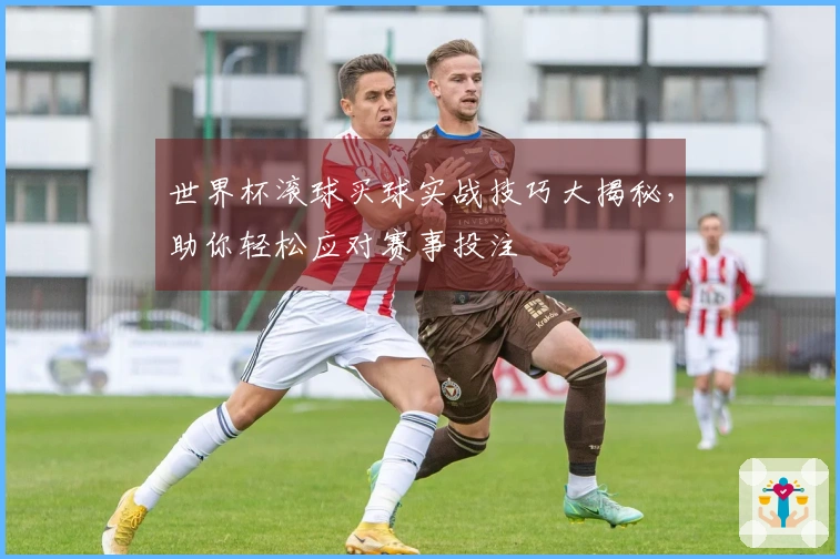 世界杯滚球买球实战技巧大揭秘，助你轻松应对赛事投注