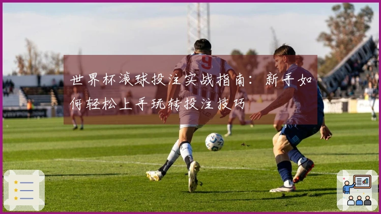 世界杯滚球投注实战指南：新手如何轻松上手玩转投注技巧
