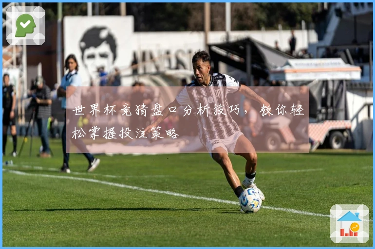 世界杯竞猜盘口分析技巧，教你轻松掌握投注策略